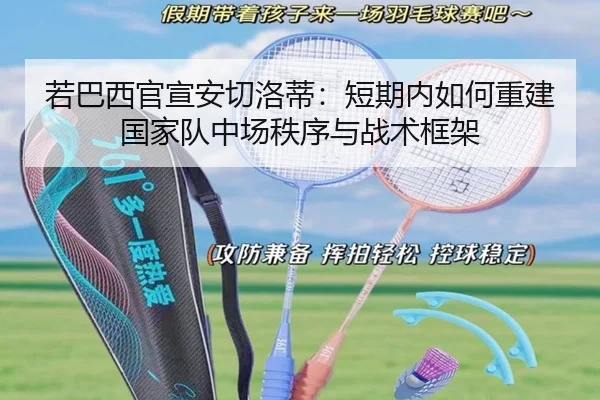 若巴西官宣安切洛蒂：短期内如何重建国家队中场秩序与战术框架 | jiuyouhui