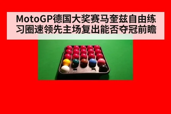 MotoGP德国大奖赛马奎兹自由练习圈速领先主场复出能否夺冠前瞻 | jiuyouhui