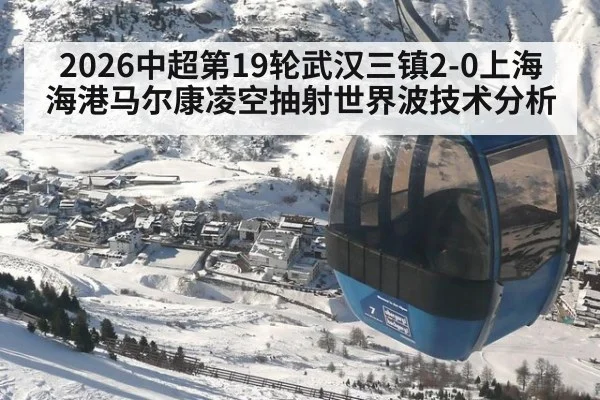 2026中超第19轮武汉三镇2-0上海海港马尔康凌空抽射世界波技术分析 | jiuyouhui