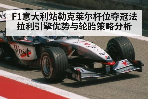 F1意大利站勒克莱尔杆位夺冠法拉利引擎优势与轮胎策略分析 | jiuyouhui