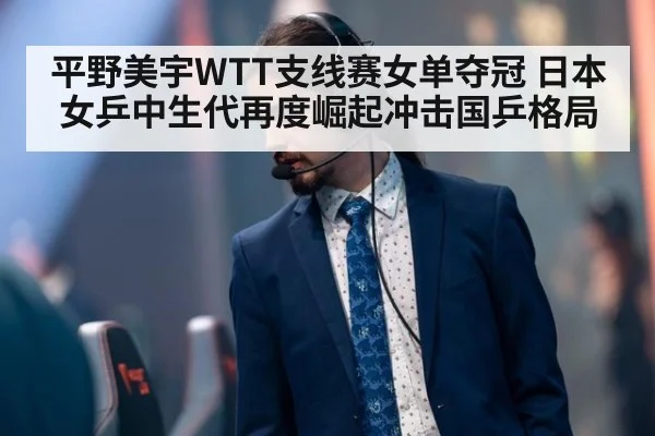 平野美宇WTT支线赛女单夺冠 日本女乒中生代再度崛起冲击国乒格局 - jiuyouhui