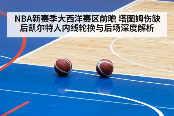 NBA新赛季大西洋赛区前瞻 塔图姆伤缺后凯尔特人内线轮换与后场深度解析 | jiuyouhui