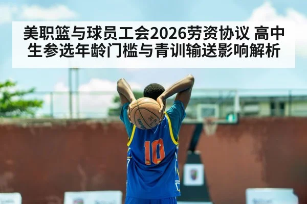 美职篮与球员工会2026劳资协议 高中生参选年龄门槛与青训输送影响解析 | jiuyouhui