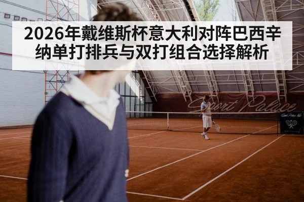 2026年戴维斯杯意大利对阵巴西辛纳单打排兵与双打组合选择解析（jiuyouhui）