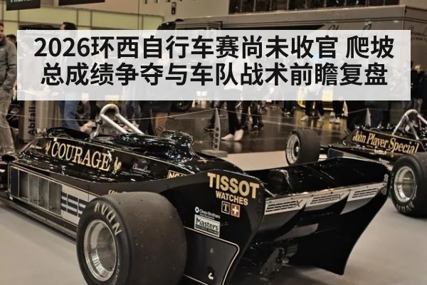 2026环西自行车赛尚未收官 爬坡总成绩争夺与车队战术前瞻复盘 | jiuyouhui
