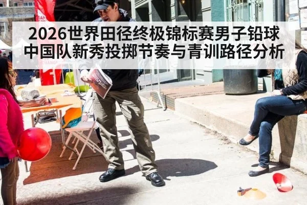 2026世界田径终极锦标赛男子铅球中国队新秀投掷节奏与青训路径分析 | jiuyouhui