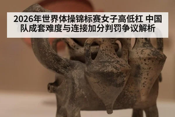 2026年世界体操锦标赛女子高低杠 中国队成套难度与连接加分判罚争议解析 | jiuyouhui