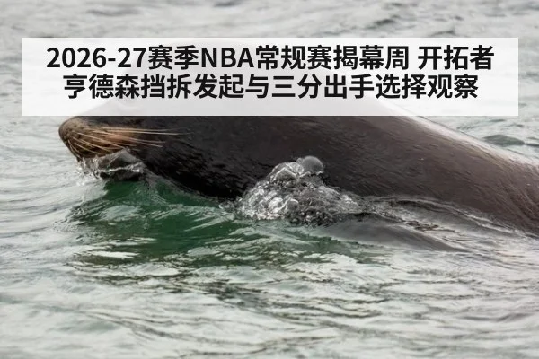 2026-27赛季NBA常规赛揭幕周 开拓者亨德森挡拆发起与三分出手选择观察