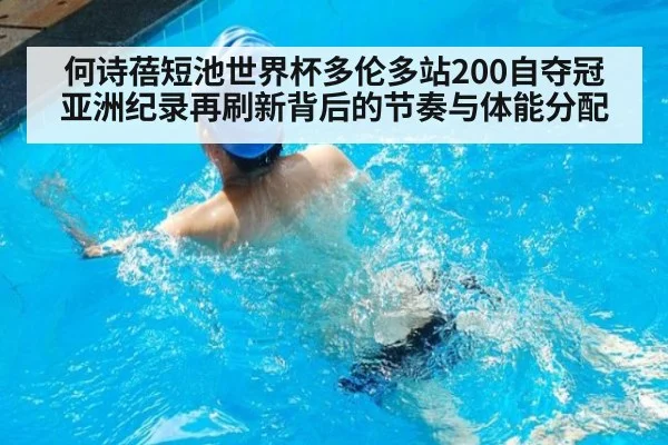 何诗蓓短池世界杯多伦多站200自夺冠 亚洲纪录再刷新背后的节奏与体能分配