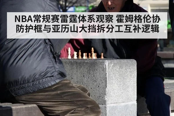 NBA常规赛雷霆体系观察 霍姆格伦协防护框与亚历山大挡拆分工互补逻辑